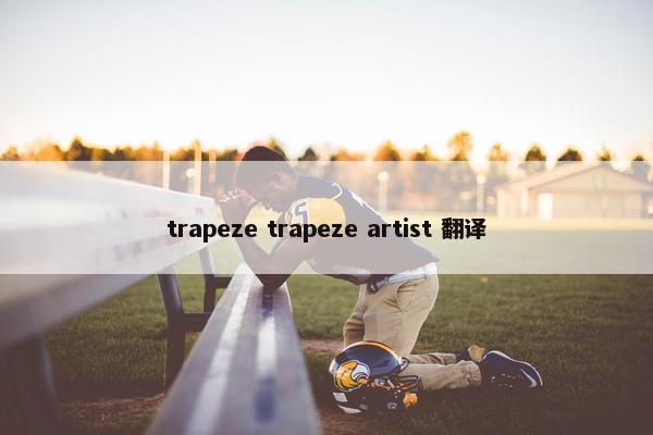 trapeze trapeze artist 翻译