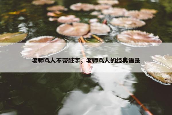 老师骂人不带脏字，老师骂人的经典语录