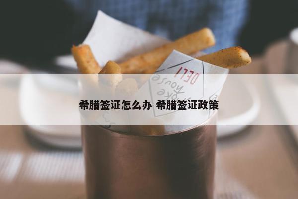 希腊签证怎么办 希腊签证政策