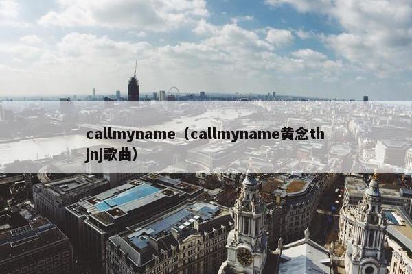 callmyname（callmyname黄念thjnj歌曲）