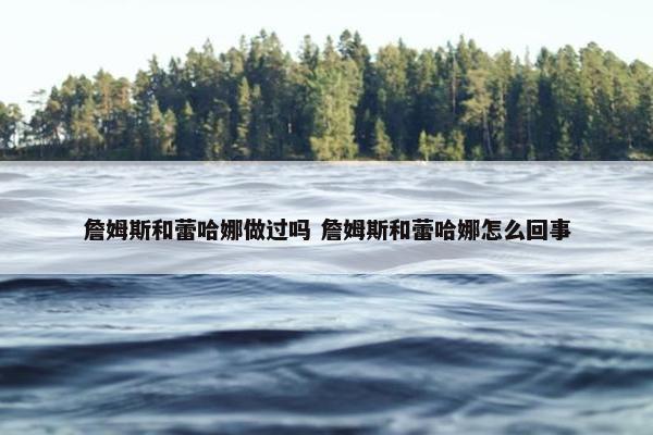 詹姆斯和蕾哈娜做过吗 詹姆斯和蕾哈娜怎么回事