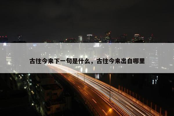 古往今来下一句是什么，古往今来出自哪里