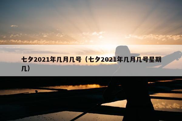 七夕2021年几月几号（七夕2021年几月几号星期几）