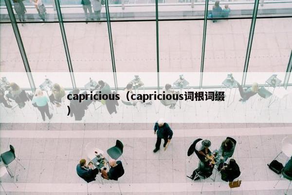 capricious（capricious词根词缀）