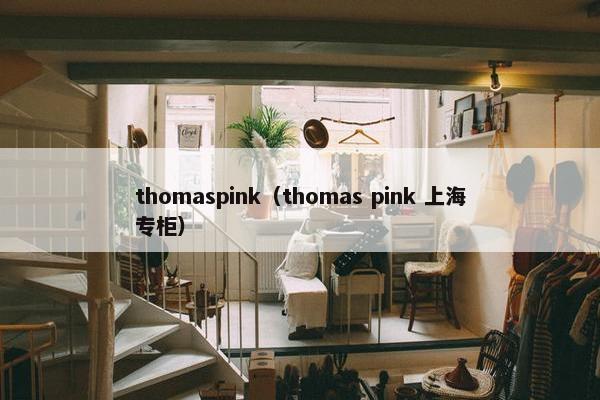 thomaspink（thomas pink 上海专柜）