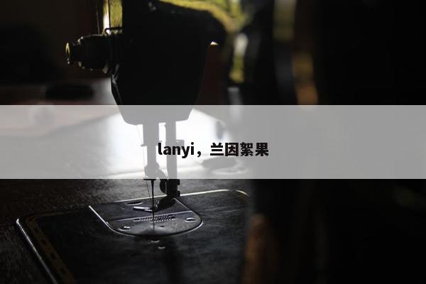 lanyi，兰因絮果