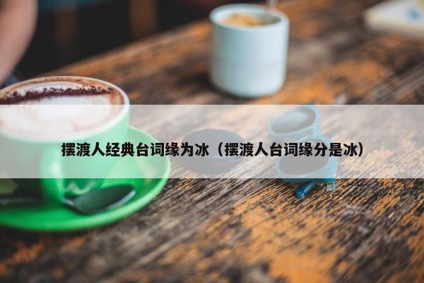 摆渡人经典台词缘为冰（摆渡人台词缘分是冰）