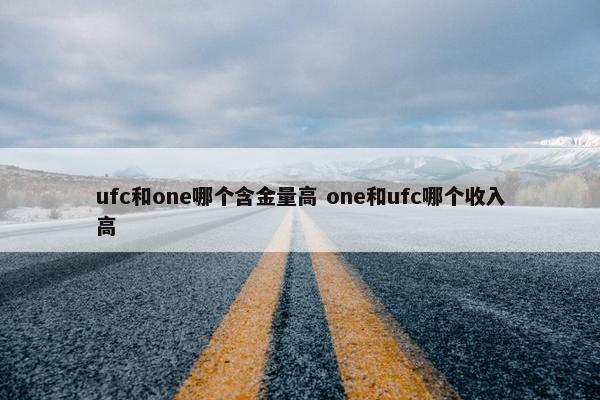 ufc和one哪个含金量高 one和ufc哪个收入高