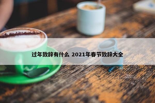 过年致辞有什么 2021年春节致辞大全