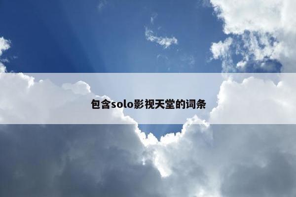 包含solo影视天堂的词条