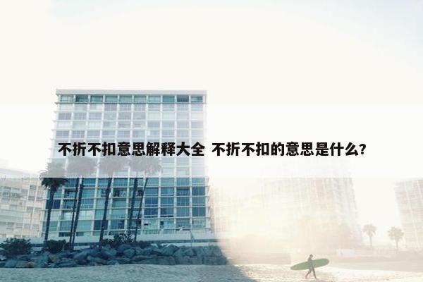 不折不扣意思解释大全 不折不扣的意思是什么?