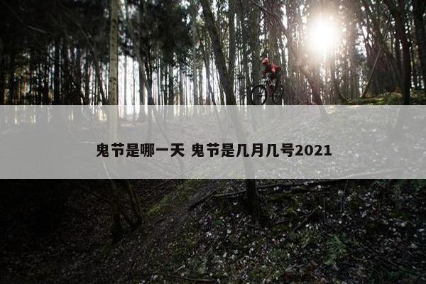 鬼节是哪一天 鬼节是几月几号2021