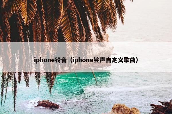 iphone铃音（iphone铃声自定义歌曲）