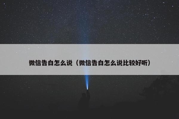 微信告白怎么说（微信告白怎么说比较好听）