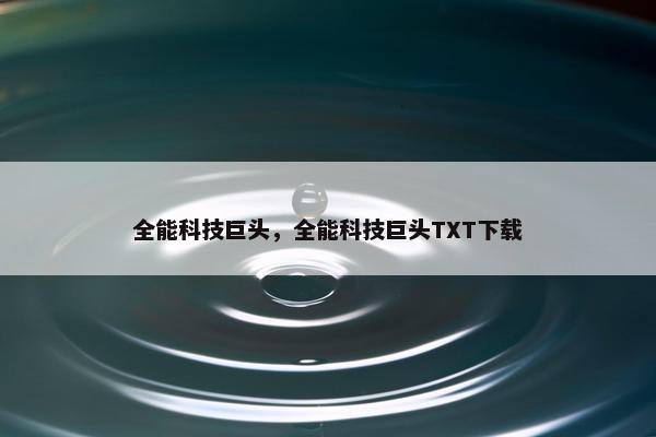 全能科技巨头，全能科技巨头TXT下载