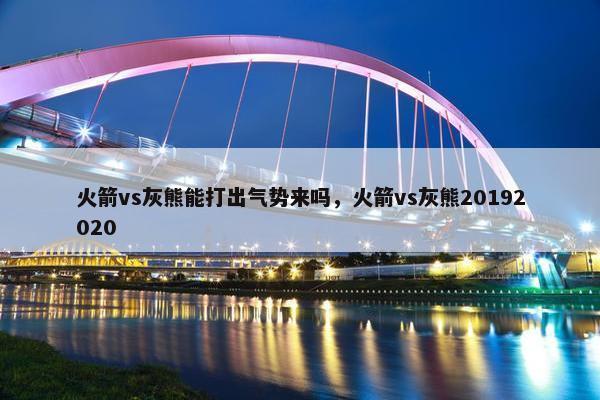 火箭vs灰熊能打出气势来吗，火箭vs灰熊20192020