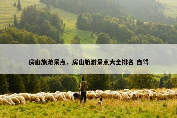 房山旅游景点，房山旅游景点大全排名 自驾