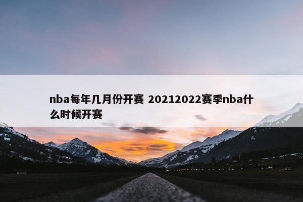 nba每年几月份开赛 20212022赛季nba什么时候开赛