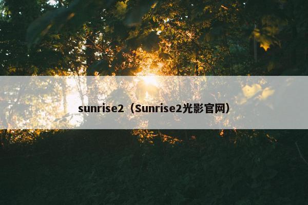 sunrise2（Sunrise2光影官网）