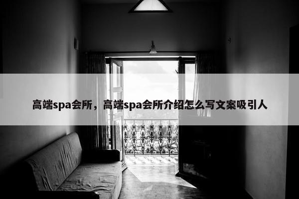 高端spa会所，高端spa会所介绍怎么写文案吸引人