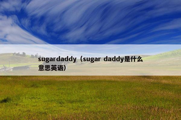 sugardaddy（sugar daddy是什么意思英语）