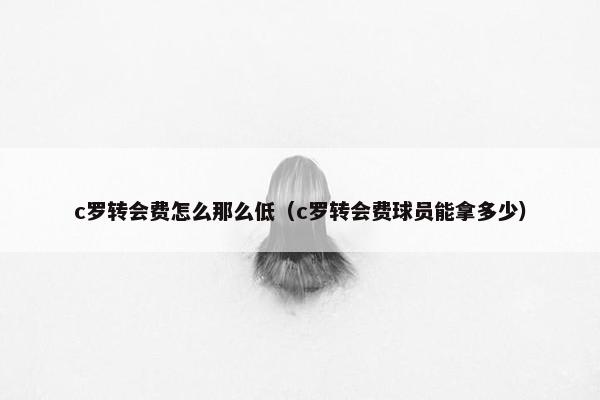 c罗转会费怎么那么低（c罗转会费球员能拿多少）