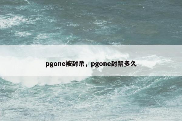 pgone被封杀，pgone封禁多久