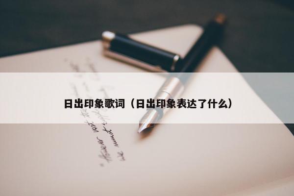 日出印象歌词（日出印象表达了什么）