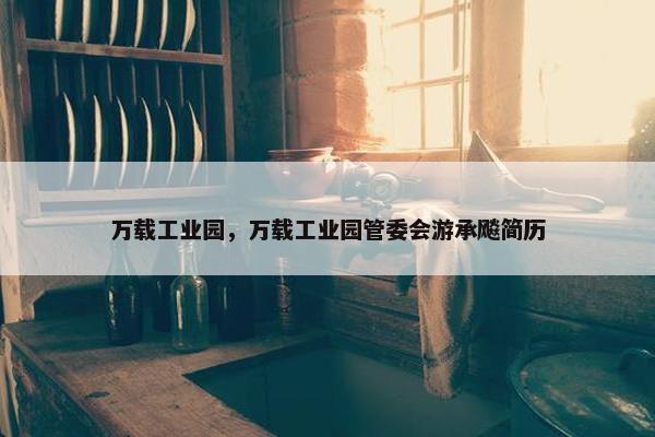 万载工业园，万载工业园管委会游承飚简历