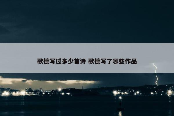 歌德写过多少首诗 歌德写了哪些作品