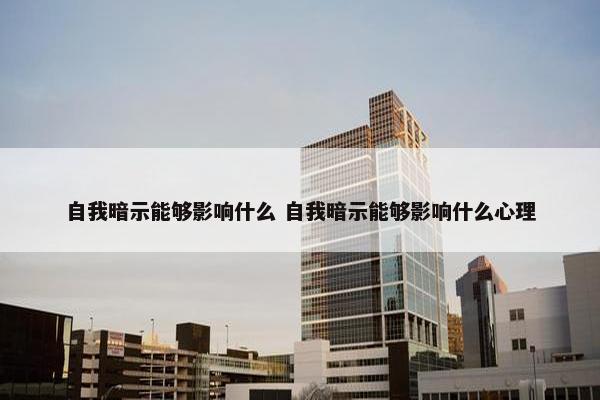 自我暗示能够影响什么 自我暗示能够影响什么心理