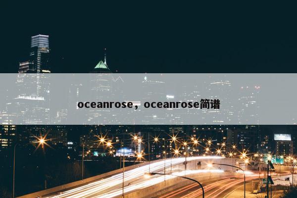 oceanrose，oceanrose简谱