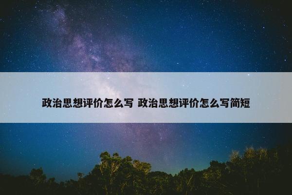 政治思想评价怎么写 政治思想评价怎么写简短