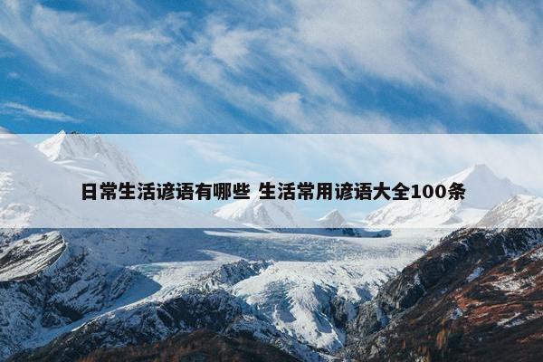 日常生活谚语有哪些 生活常用谚语大全100条