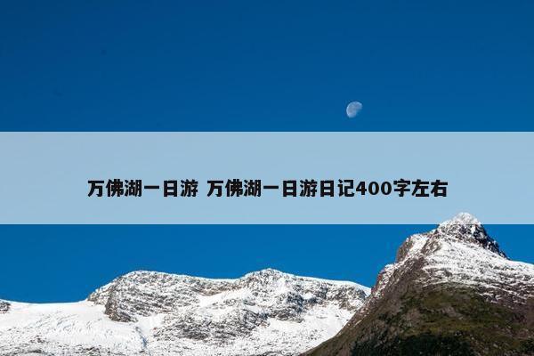 万佛湖一日游 万佛湖一日游日记400字左右