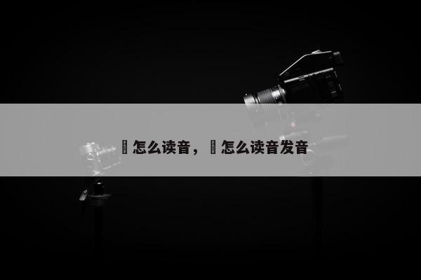 鸮怎么读音，鸮怎么读音发音