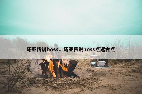 诺亚传说boss，诺亚传说boss点远古点