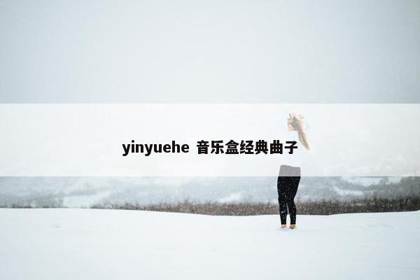 yinyuehe 音乐盒经典曲子