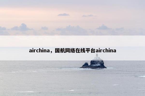 airchina，国航网络在线平台airchina