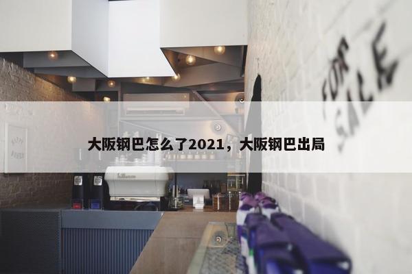 大阪钢巴怎么了2021，大阪钢巴出局