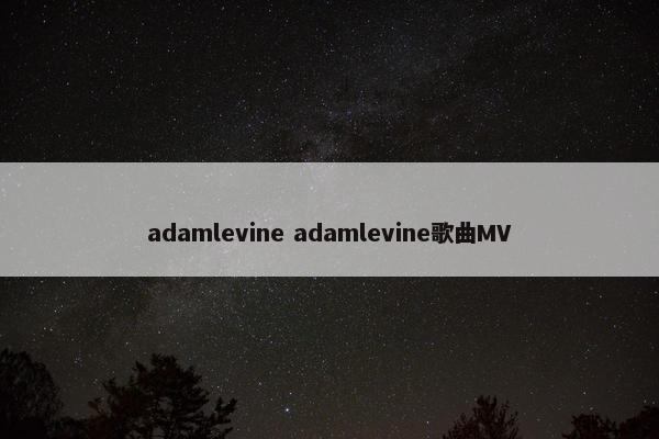 adamlevine adamlevine歌曲MV