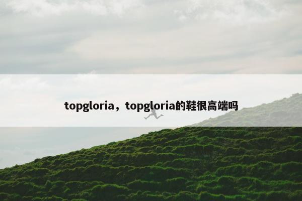 topgloria，topgloria的鞋很高端吗