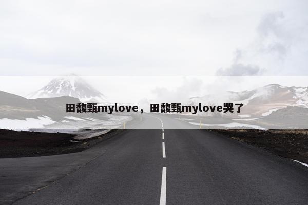 田馥甄mylove，田馥甄mylove哭了