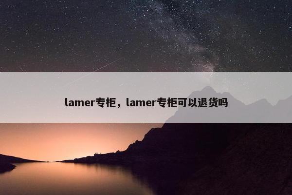 lamer专柜，lamer专柜可以退货吗