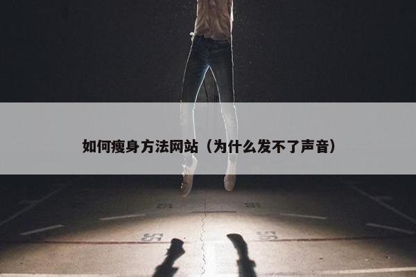 如何瘦身方法网站（为什么发不了声音）