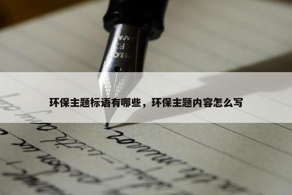 环保主题标语有哪些，环保主题内容怎么写