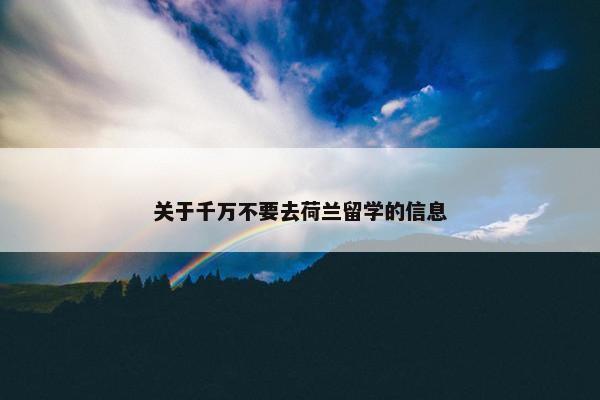 关于千万不要去荷兰留学的信息