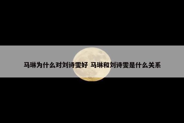 马琳为什么对刘诗雯好 马琳和刘诗雯是什么关系