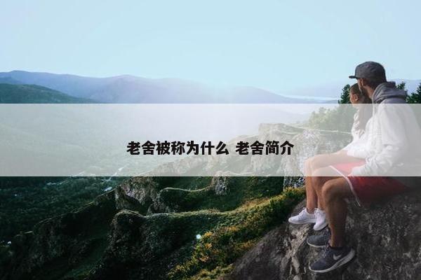 老舍被称为什么 老舍简介