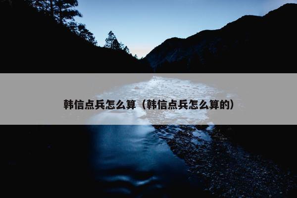 韩信点兵怎么算（韩信点兵怎么算的）